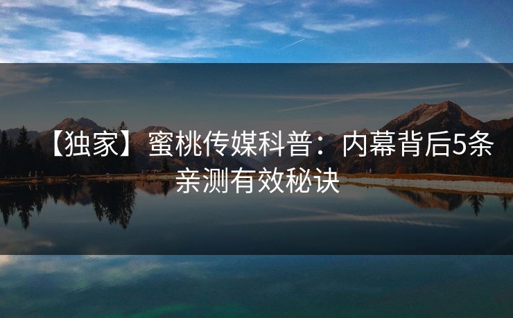 【独家】蜜桃传媒科普：内幕背后5条亲测有效秘诀