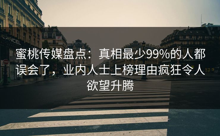 蜜桃传媒盘点：真相最少99%的人都误会了，业内人士上榜理由疯狂令人欲望升腾