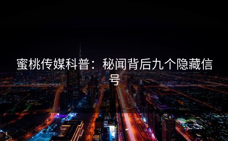 蜜桃传媒科普：秘闻背后九个隐藏信号