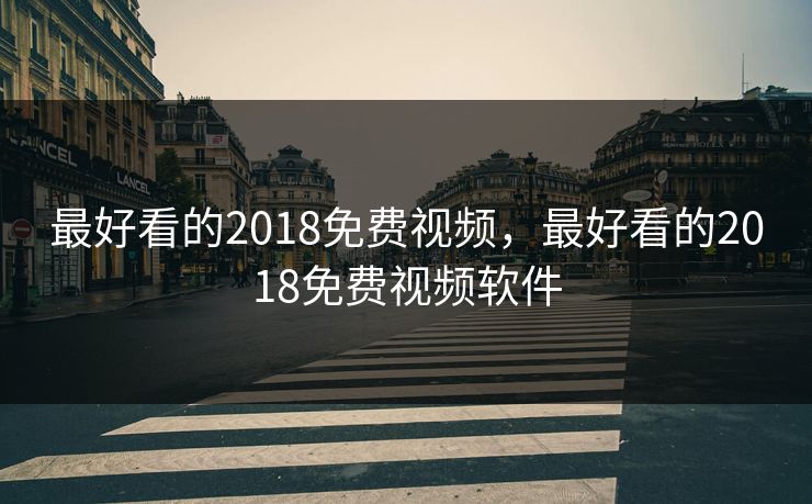 最好看的2018免费视频，最好看的2018免费视频软件