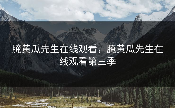 腌黄瓜先生在线观看，腌黄瓜先生在线观看第三季