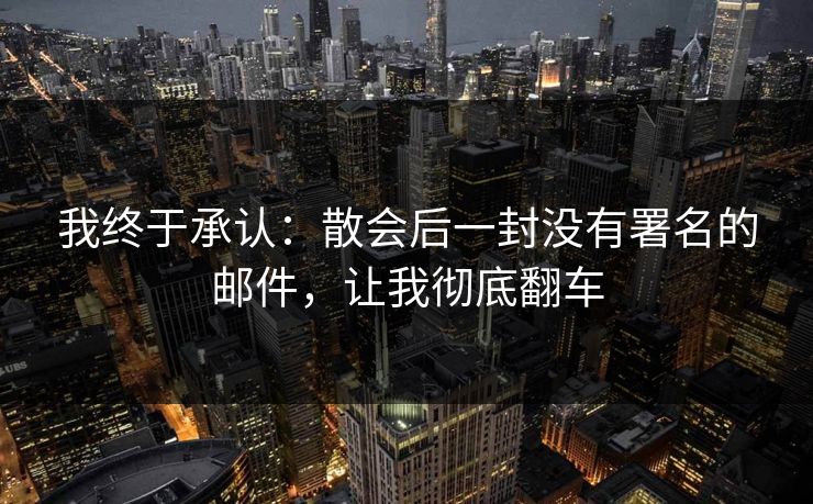 我终于承认：散会后一封没有署名的邮件，让我彻底翻车